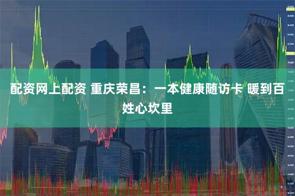配资网上配资 重庆荣昌：一本健康随访卡 暖到百姓心坎里