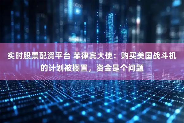 实时股票配资平台 菲律宾大使：购买美国战斗机的计划被搁置，资金是个问题