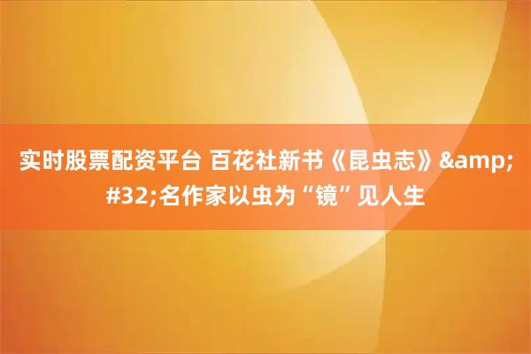 实时股票配资平台 百花社新书《昆虫志》 名作家以虫为“镜”见人生