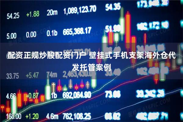 配资正规炒股配资门户 壁挂式手机支架海外仓代发托管案例
