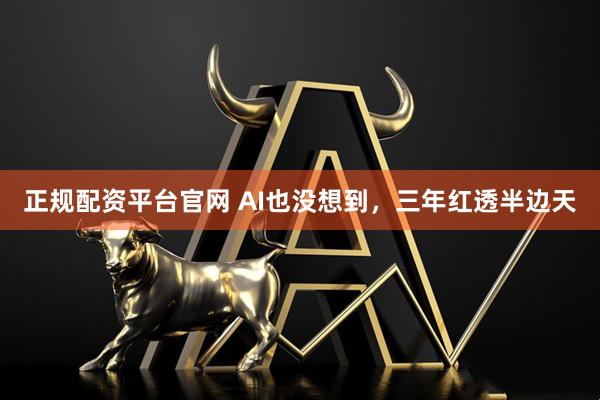 正规配资平台官网 AI也没想到，三年红透半边天